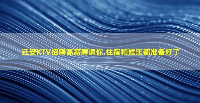 迁安KTV招聘高薪聘请你.住宿和娱乐都准备好了